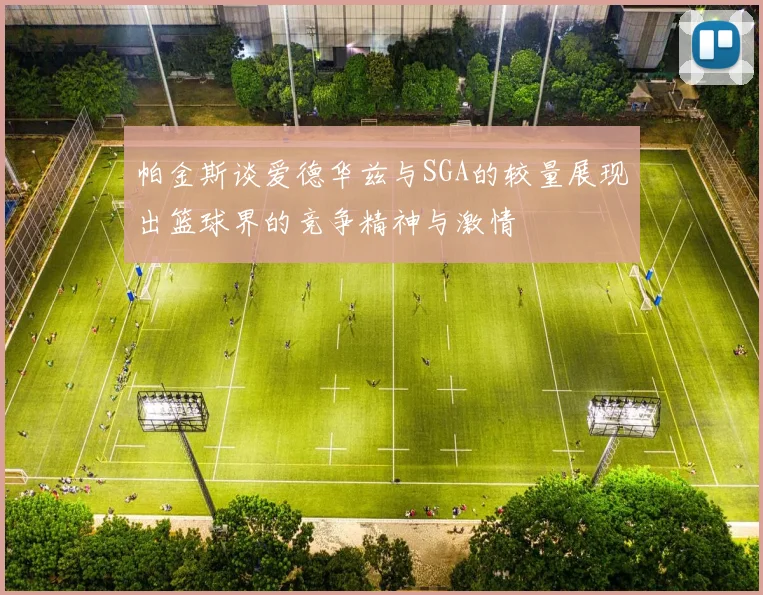 帕金斯谈爱德华兹与SGA的较量展现出篮球界的竞争精神与激情