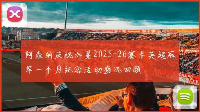 阿森纳庆祝加冕2025-26赛季英超冠军一个月纪念活动盛况回顾