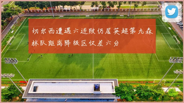 切尔西遭遇六连败仍居英超第九森林队距离降级区仅差六分