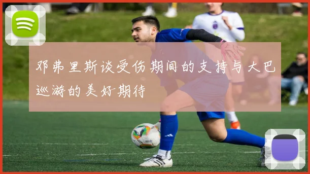 邓弗里斯谈受伤期间的支持与大巴巡游的美好期待