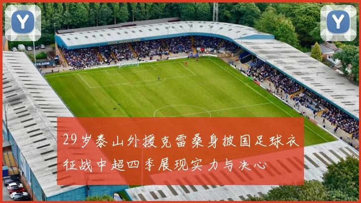 29岁泰山外援克雷桑身披国足球衣征战中超四季展现实力与决心