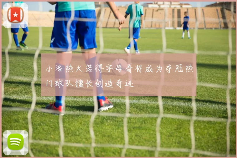 小洛热火若得字母哥将成为夺冠热门球队擅长创造奇迹