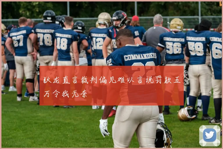 狄龙直言裁判偏见难以言说罚款五万令我无奈