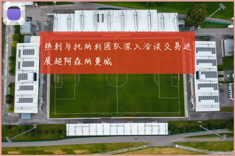 热刺与托纳利团队深入洽谈交易进展超阿森纳曼城