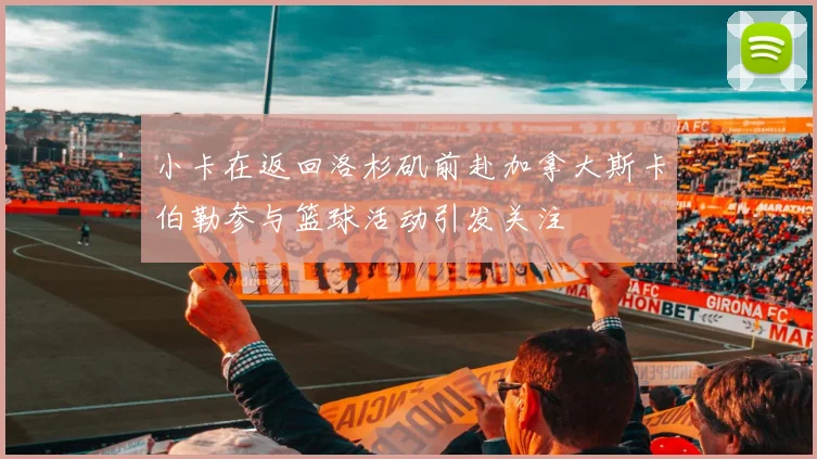 小卡在返回洛杉矶前赴加拿大斯卡伯勒参与篮球活动引发关注