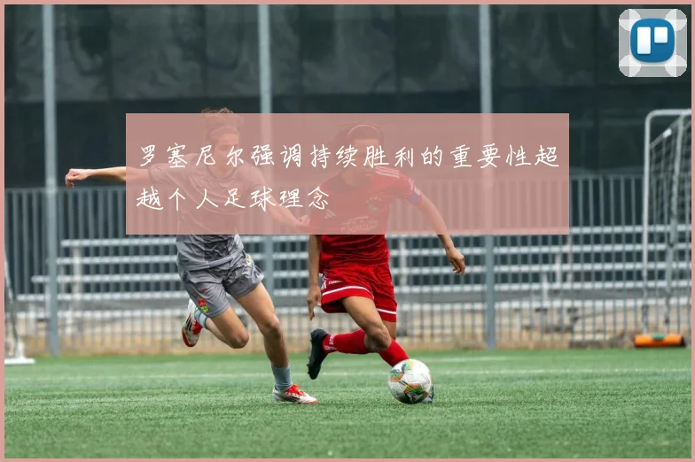 罗塞尼尔强调持续胜利的重要性超越个人足球理念