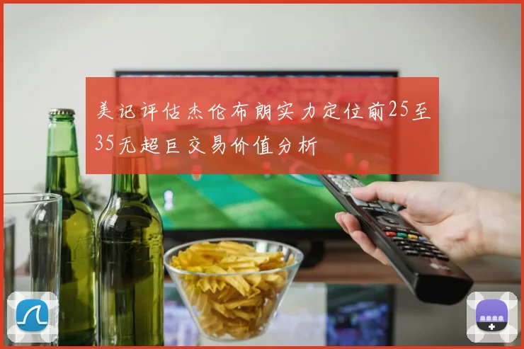 美记评估杰伦布朗实力定位前25至35无超巨交易价值分析