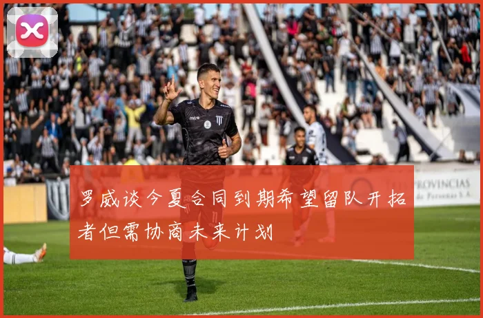罗威谈今夏合同到期希望留队开拓者但需协商未来计划