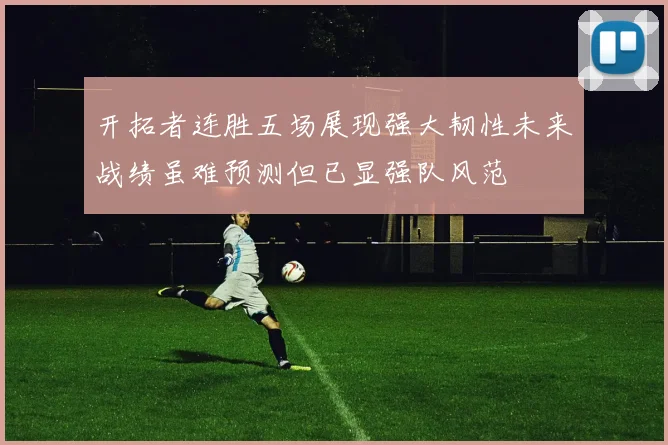 开拓者连胜五场展现强大韧性未来战绩虽难预测但已显强队风范